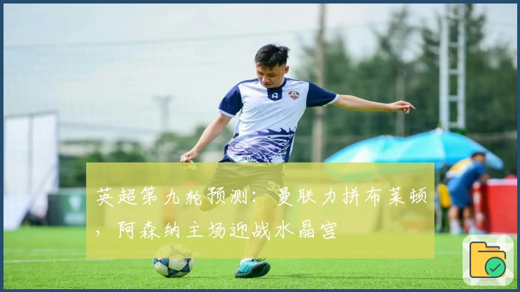 英超第九轮预测：曼联力拼布莱顿，阿森纳主场迎战水晶宫