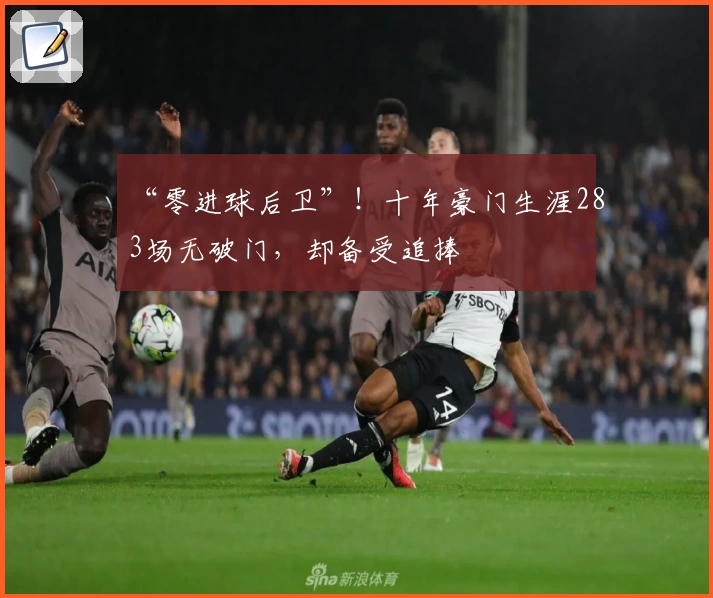 “零进球后卫”！十年豪门生涯283场无破门，却备受追捧