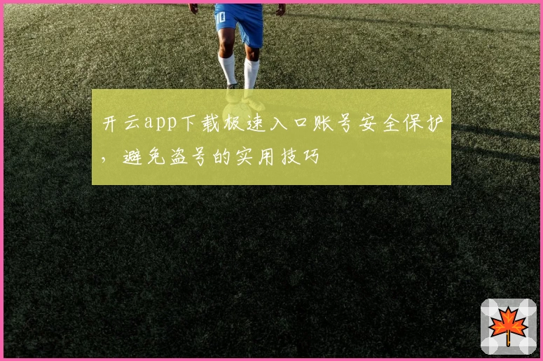 开云app下载极速入口账号安全保护，避免盗号的实用技巧