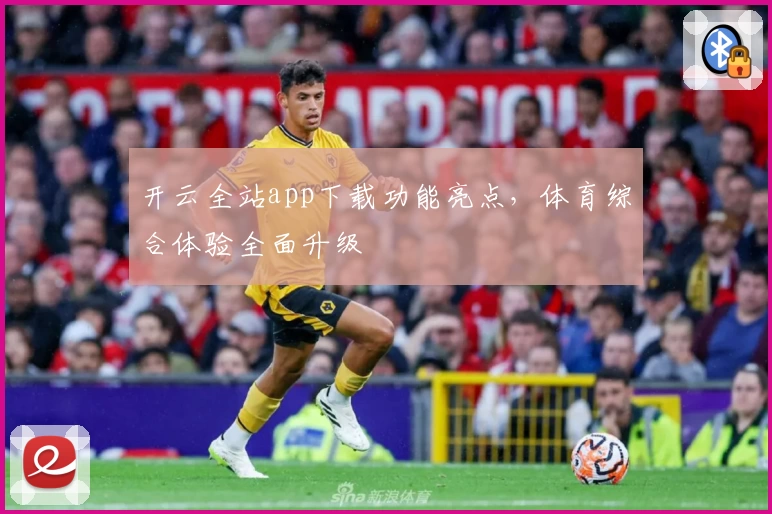 开云全站app下载功能亮点，体育综合体验全面升级