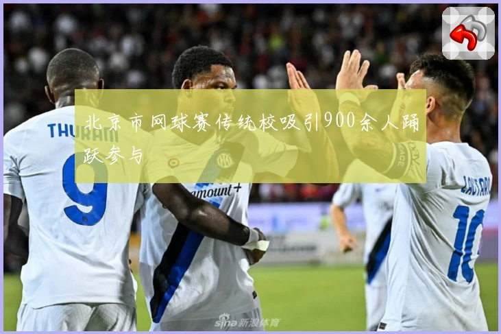 北京市网球赛传统校吸引900余人踊跃参与