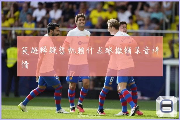 英超释疑哲凯赖什点球撤销录音详情