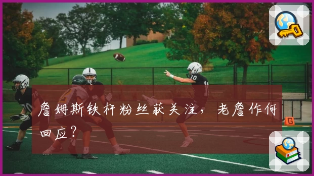 詹姆斯铁杆粉丝获关注,老詹作何回应?