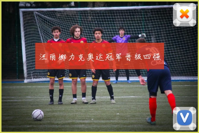 汪丽娜力克奥运冠军晋级四强