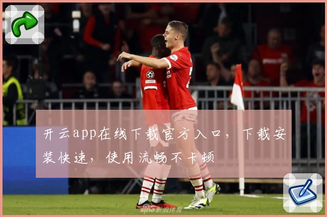 开云app在线下载官方入口，下载安装快速，使用流畅不卡顿