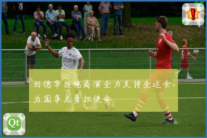 刘德华拒绝商演全力支持全运会，为国争光勇担使命