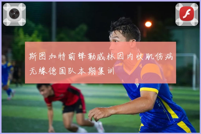 斯图加特前锋勒威林因内收肌伤病无缘德国队本期集训
