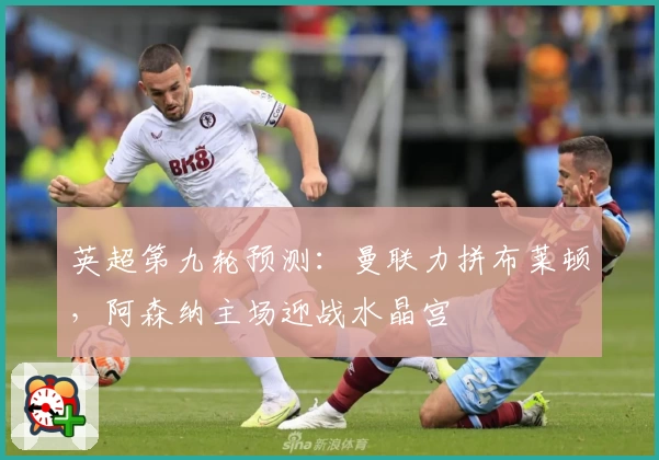 英超第九轮预测：曼联力拼布莱顿，阿森纳主场迎战水晶宫