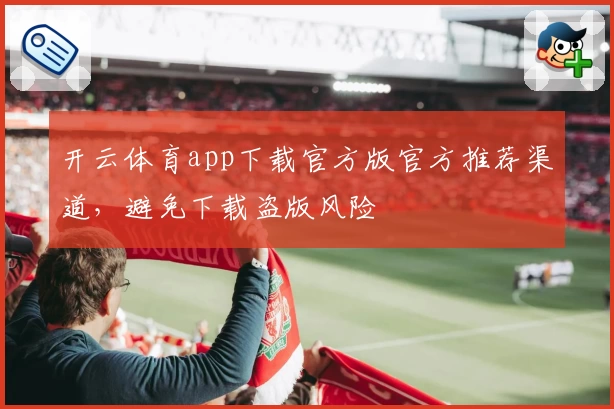 开云体育app下载官方版官方推荐渠道，避免下载盗版风险